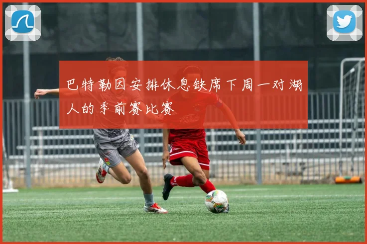 巴特勒因安排休息缺席下周一对湖人的季前赛比赛