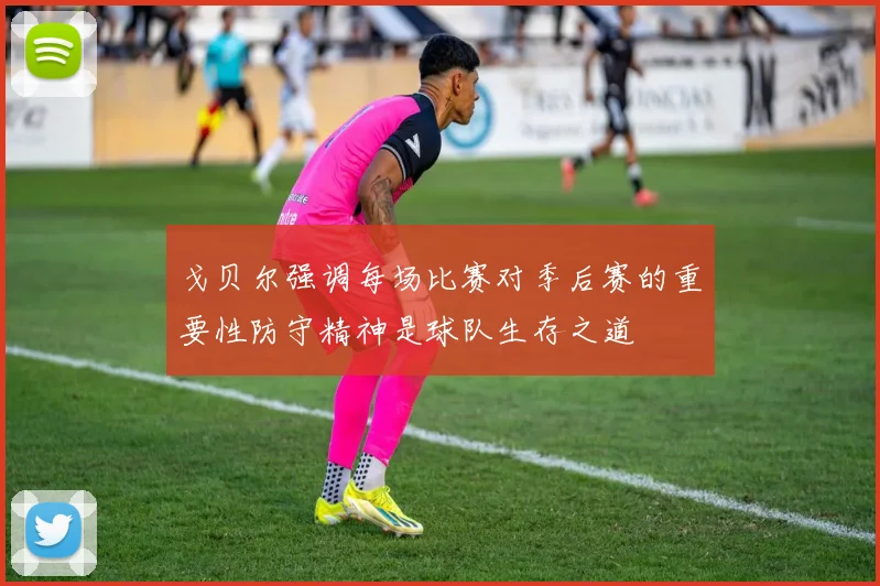 戈贝尔强调每场比赛对季后赛的重要性防守精神是球队生存之道