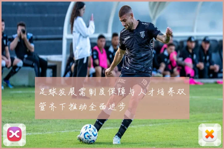 足球发展需制度保障与人才培养双管齐下推动全面进步