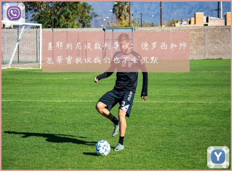 基耶利尼谈裁判争议：德罗西加帅孔蒂曾抗议我们也不会沉默