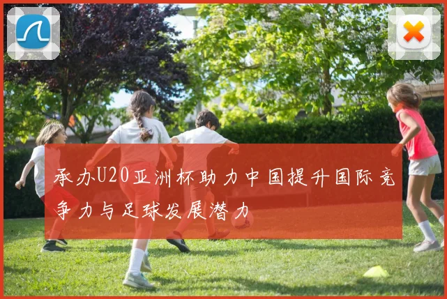 承办U20亚洲杯助力中国提升国际竞争力与足球发展潜力