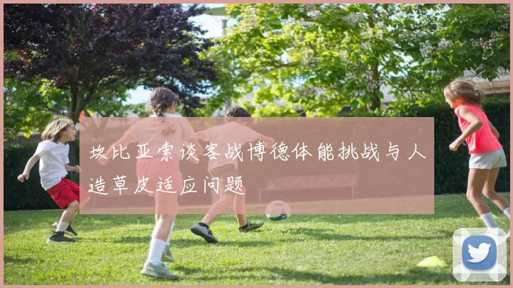 坎比亚索谈客战博德体能挑战与人造草皮适应问题
